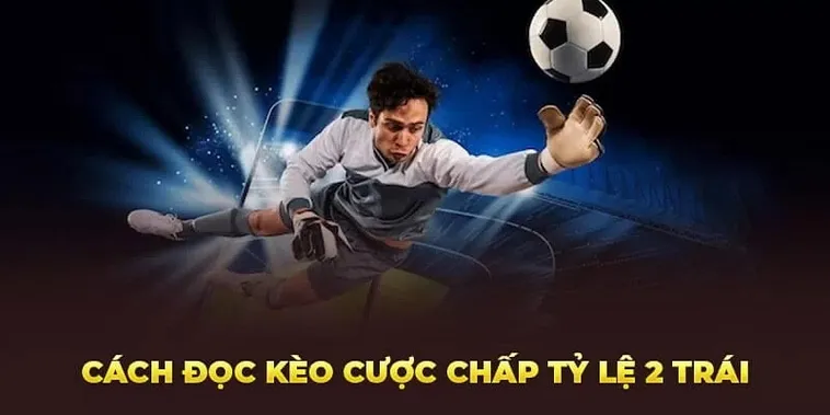 Cách Chơi Kèo Chấp 2 Trái Dễ Hiểu Cho Mọi Đối Tượng